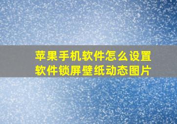 苹果手机软件怎么设置软件锁屏壁纸动态图片