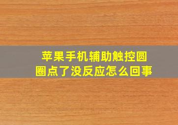 苹果手机辅助触控圆圈点了没反应怎么回事