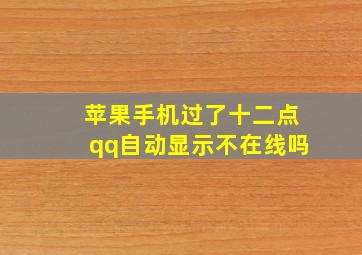 苹果手机过了十二点qq自动显示不在线吗