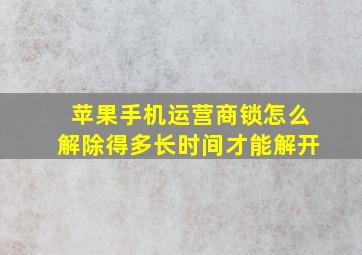 苹果手机运营商锁怎么解除得多长时间才能解开