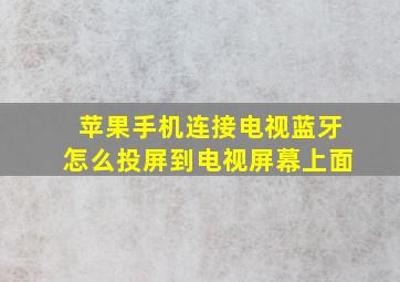 苹果手机连接电视蓝牙怎么投屏到电视屏幕上面