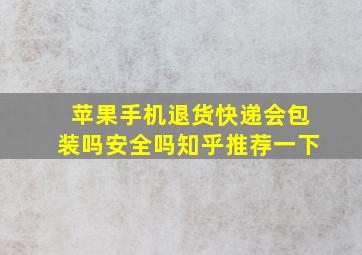 苹果手机退货快递会包装吗安全吗知乎推荐一下