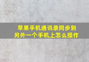 苹果手机通讯录同步到另外一个手机上怎么操作