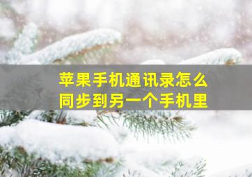 苹果手机通讯录怎么同步到另一个手机里