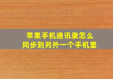 苹果手机通讯录怎么同步到另外一个手机里