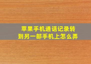 苹果手机通话记录转到另一部手机上怎么弄