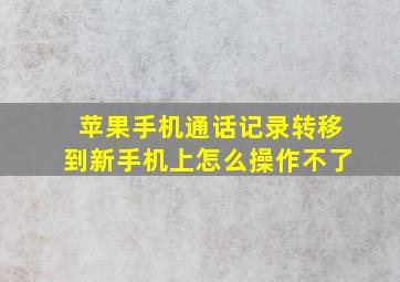 苹果手机通话记录转移到新手机上怎么操作不了