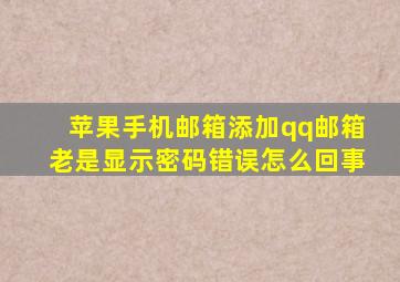 苹果手机邮箱添加qq邮箱老是显示密码错误怎么回事