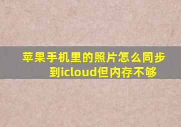 苹果手机里的照片怎么同步到icloud但内存不够