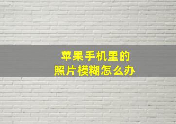 苹果手机里的照片模糊怎么办