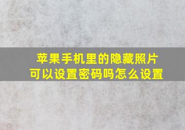 苹果手机里的隐藏照片可以设置密码吗怎么设置