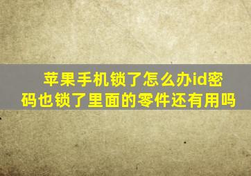 苹果手机锁了怎么办id密码也锁了里面的零件还有用吗