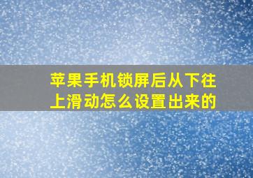 苹果手机锁屏后从下往上滑动怎么设置出来的