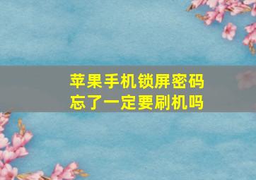 苹果手机锁屏密码忘了一定要刷机吗