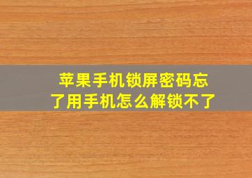 苹果手机锁屏密码忘了用手机怎么解锁不了