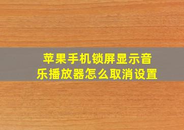 苹果手机锁屏显示音乐播放器怎么取消设置