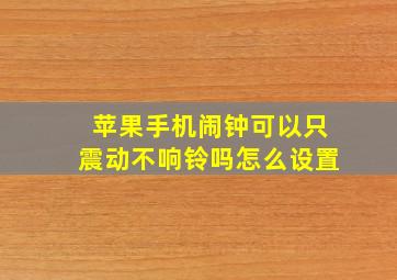 苹果手机闹钟可以只震动不响铃吗怎么设置