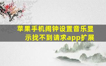 苹果手机闹钟设置音乐显示找不到请求app扩展