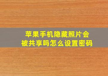 苹果手机隐藏照片会被共享吗怎么设置密码