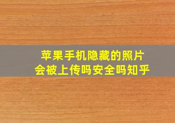 苹果手机隐藏的照片会被上传吗安全吗知乎