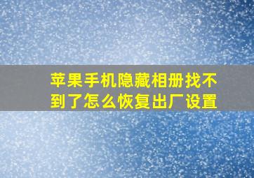 苹果手机隐藏相册找不到了怎么恢复出厂设置