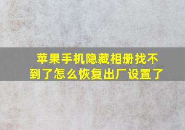 苹果手机隐藏相册找不到了怎么恢复出厂设置了