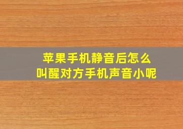 苹果手机静音后怎么叫醒对方手机声音小呢