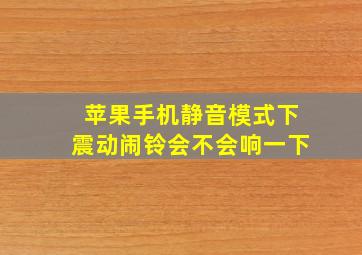 苹果手机静音模式下震动闹铃会不会响一下