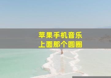 苹果手机音乐上面那个圆圈