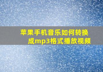 苹果手机音乐如何转换成mp3格式播放视频