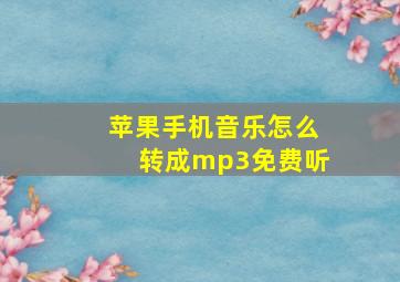 苹果手机音乐怎么转成mp3免费听