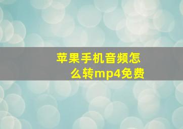 苹果手机音频怎么转mp4免费