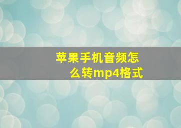 苹果手机音频怎么转mp4格式