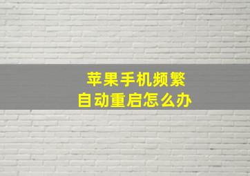 苹果手机频繁自动重启怎么办