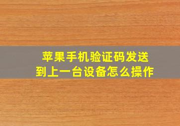 苹果手机验证码发送到上一台设备怎么操作