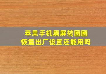 苹果手机黑屏转圈圈恢复出厂设置还能用吗