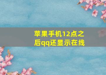 苹果手机12点之后qq还显示在线