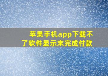 苹果手机app下载不了软件显示末完成付款