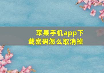 苹果手机app下载密码怎么取消掉