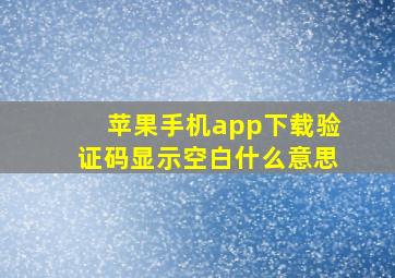 苹果手机app下载验证码显示空白什么意思