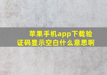 苹果手机app下载验证码显示空白什么意思啊