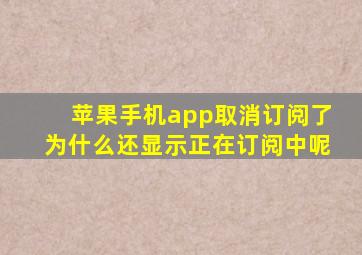 苹果手机app取消订阅了为什么还显示正在订阅中呢