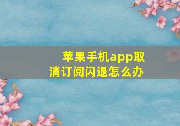 苹果手机app取消订阅闪退怎么办