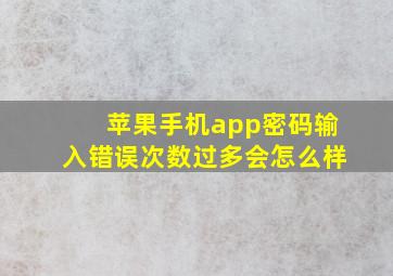 苹果手机app密码输入错误次数过多会怎么样