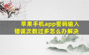 苹果手机app密码输入错误次数过多怎么办解决