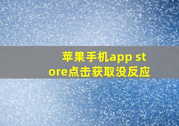 苹果手机app store点击获取没反应