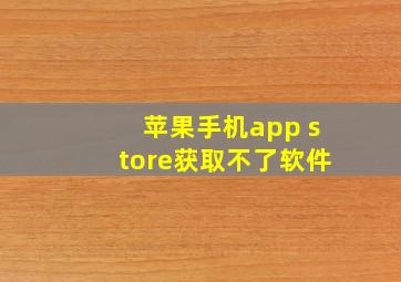 苹果手机app store获取不了软件