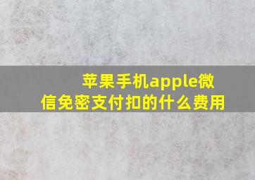 苹果手机apple微信免密支付扣的什么费用