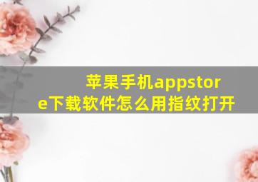 苹果手机appstore下载软件怎么用指纹打开