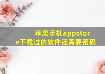 苹果手机appstore下载过的软件还需要密码